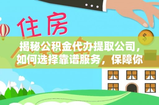 秦都揭秘公积金代办提取公司，如何选择靠谱服务，保障你的资金安全