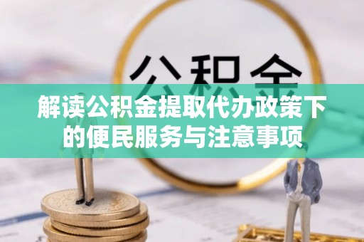秦都解读公积金提取代办政策下的便民服务与注意事项