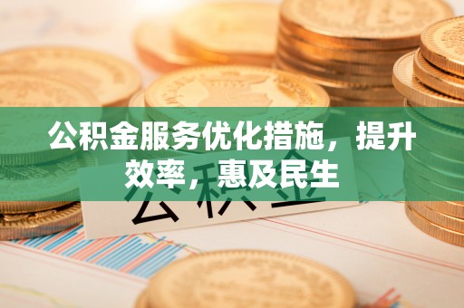 秦都公积金服务优化措施，提升效率，惠及民生