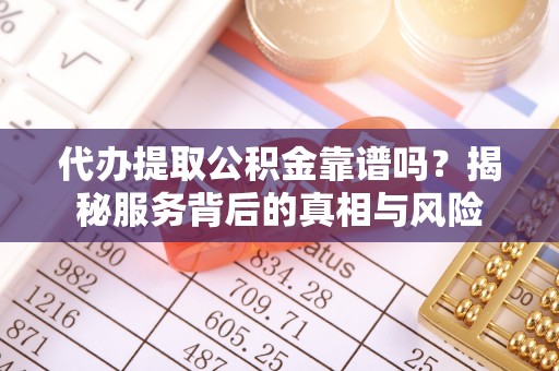 秦都代办提取公积金靠谱吗？揭秘服务背后的真相与风险