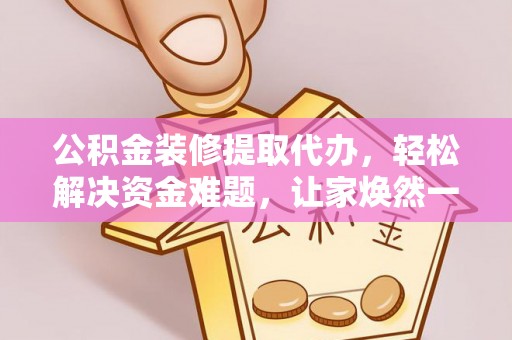 秦都公积金装修提取代办，轻松解决资金难题，让家焕然一新
