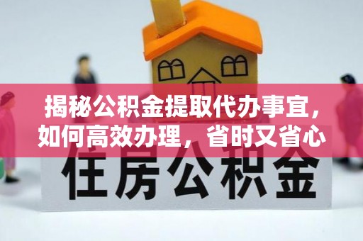 秦都揭秘公积金提取代办事宜，如何高效办理，省时又省心？
