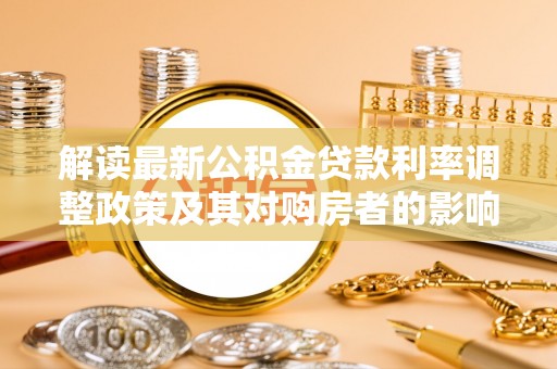 秦都解读最新公积金贷款利率调整政策及其对购房者的影响