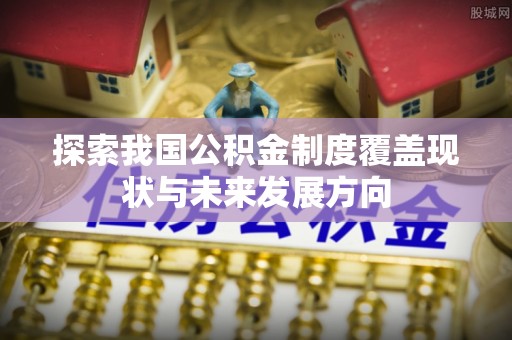 秦都探索我国公积金制度覆盖现状与未来发展方向