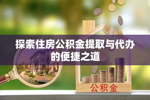 秦都探索住房公积金提取与代办的便捷之道