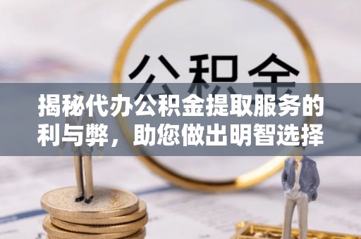 秦都揭秘代办公积金提取服务的利与弊，助您做出明智选择