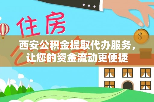 秦都西安公积金提取代办服务，让您的资金流动更便捷
