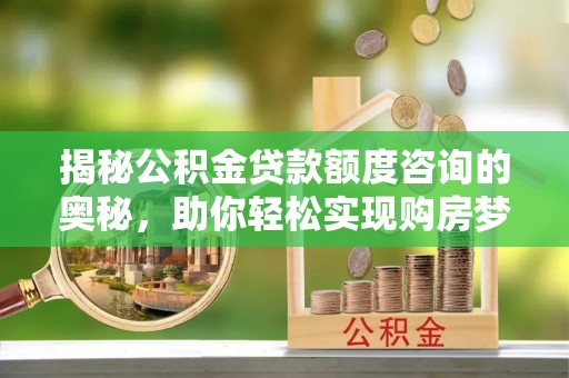 秦都揭秘公积金贷款额度咨询的奥秘，助你轻松实现购房梦想