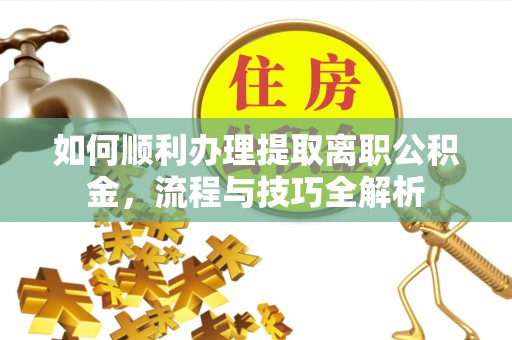 秦都如何顺利办理提取离职公积金，流程与技巧全解析