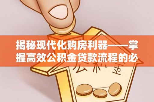 秦都揭秘现代化购房利器——掌握高效公积金贷款流程的必备指南