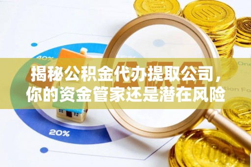 秦都揭秘公积金代办提取公司，你的资金管家还是潜在风险？