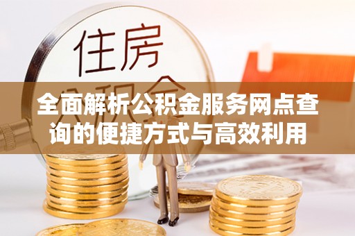 秦都全面解析公积金服务网点查询的便捷方式与高效利用