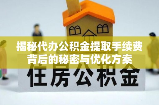 秦都揭秘代办公积金提取手续费背后的秘密与优化方案