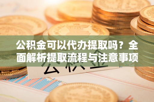 秦都公积金可以代办提取吗？全面解析提取流程与注意事项