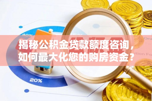秦都揭秘公积金贷款额度咨询，如何最大化您的购房资金？