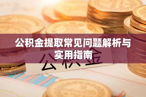 秦都公积金提取常见问题解析与实用指南