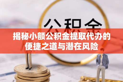 秦都揭秘小额公积金提取代办的便捷之道与潜在风险