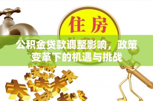 秦都公积金贷款调整影响，政策变革下的机遇与挑战