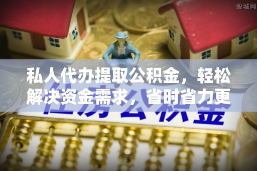 秦都私人代办提取公积金，轻松解决资金需求，省时省力更高效