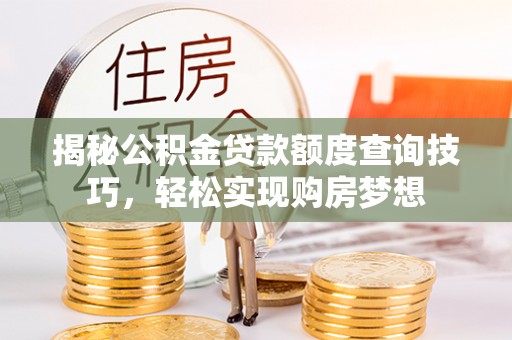 秦都揭秘公积金贷款额度查询技巧，轻松实现购房梦想