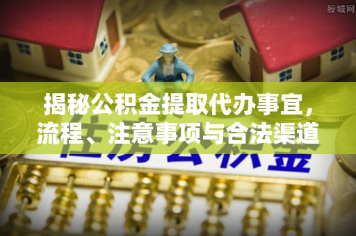 秦都揭秘公积金提取代办事宜，流程、注意事项与合法渠道