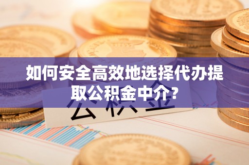 秦都如何安全高效地选择代办提取公积金中介？