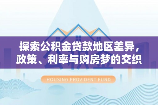 秦都探索公积金贷款地区差异，政策、利率与购房梦的交织
