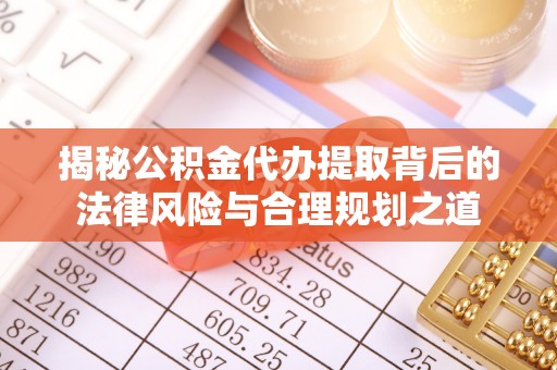 秦都揭秘公积金代办提取背后的法律风险与合理规划之道