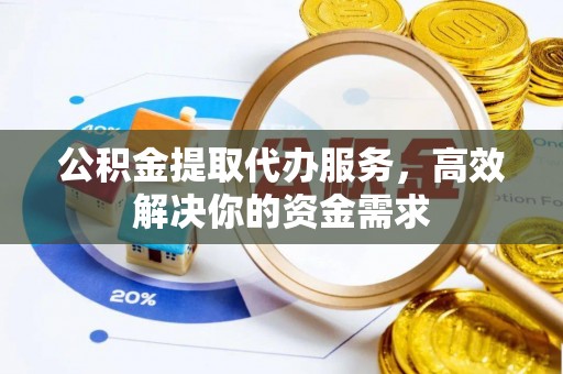 秦都公积金提取代办服务，高效解决你的资金需求