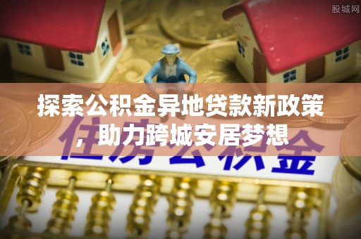 秦都探索公积金异地贷款新政策，助力跨城安居梦想