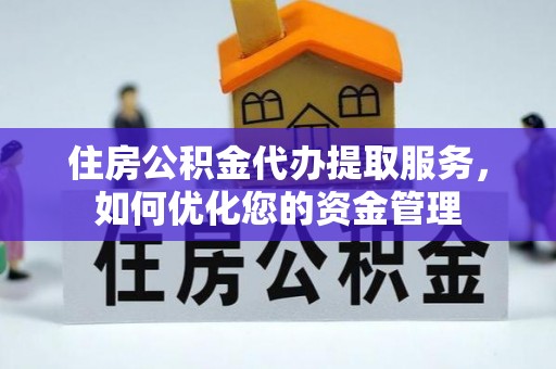 秦都住房公积金代办提取服务，如何优化您的资金管理