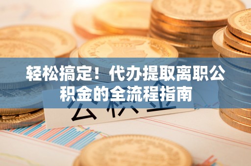 秦都轻松搞定！代办提取离职公积金的全流程指南