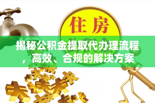 秦都揭秘公积金提取代办理流程，高效、合规的解决方案