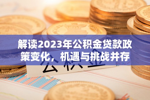 秦都解读2023年公积金贷款政策变化，机遇与挑战并存
