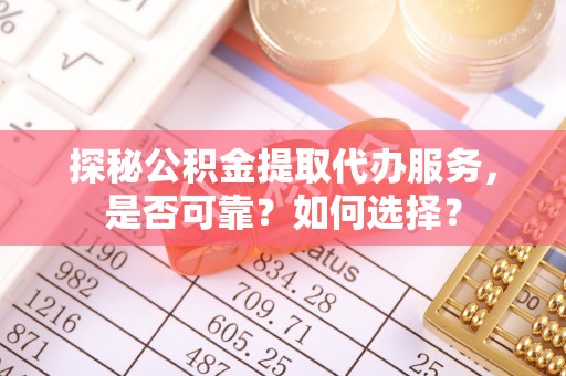 秦都探秘公积金提取代办服务，是否可靠？如何选择？