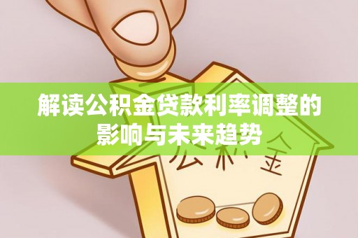 秦都解读公积金贷款利率调整的影响与未来趋势