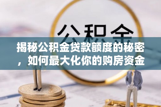 秦都揭秘公积金贷款额度的秘密，如何最大化你的购房资金？