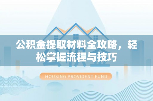 秦都公积金提取材料全攻略，轻松掌握流程与技巧