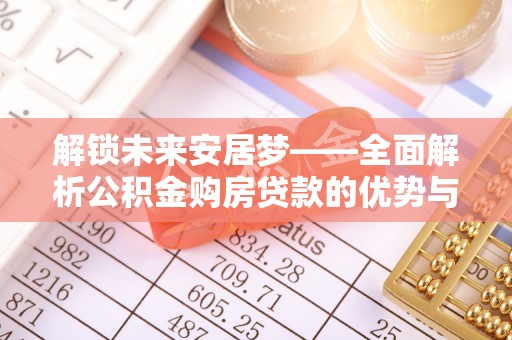 秦都解锁未来安居梦——全面解析公积金购房贷款的优势与策略