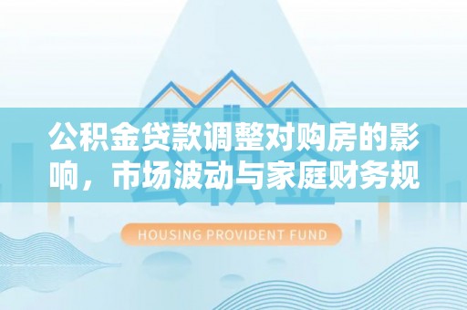 秦都公积金贷款调整对购房的影响，市场波动与家庭财务规划