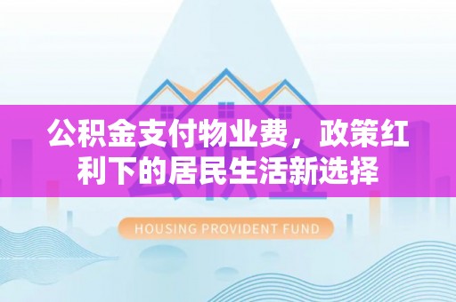 秦都公积金支付物业费，政策红利下的居民生活新选择