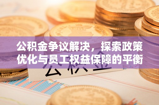 秦都公积金争议解决，探索政策优化与员工权益保障的平衡点