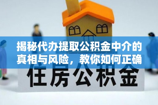 秦都揭秘代办提取公积金中介的真相与风险，教你如何正确操作