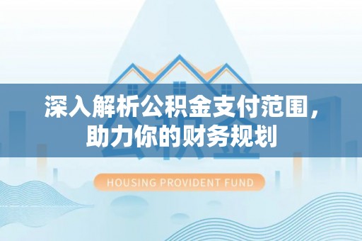秦都深入解析公积金支付范围，助力你的财务规划