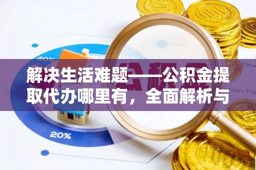 秦都解决生活难题——公积金提取代办哪里有，全面解析与服务推荐