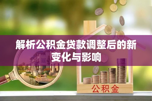 秦都解析公积金贷款调整后的新变化与影响