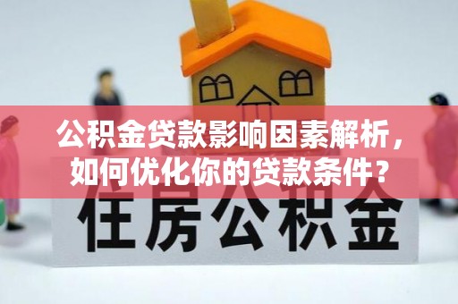 秦都公积金贷款影响因素解析，如何优化你的贷款条件？