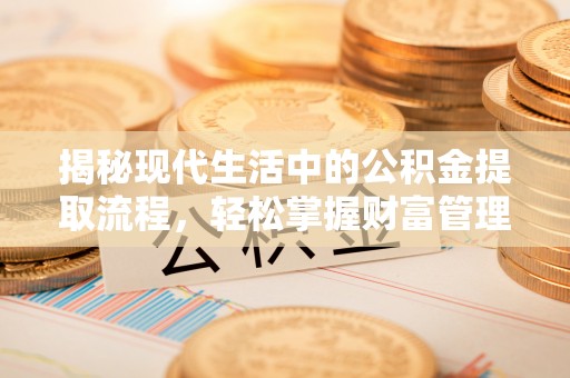 秦都揭秘现代生活中的公积金提取流程，轻松掌握财富管理新技能
