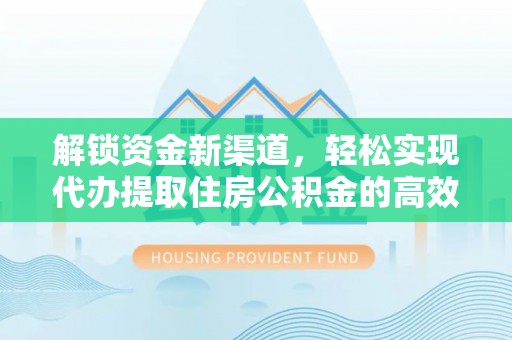 秦都解锁资金新渠道，轻松实现代办提取住房公积金的高效攻略