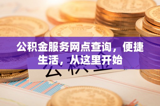 秦都公积金服务网点查询，便捷生活，从这里开始